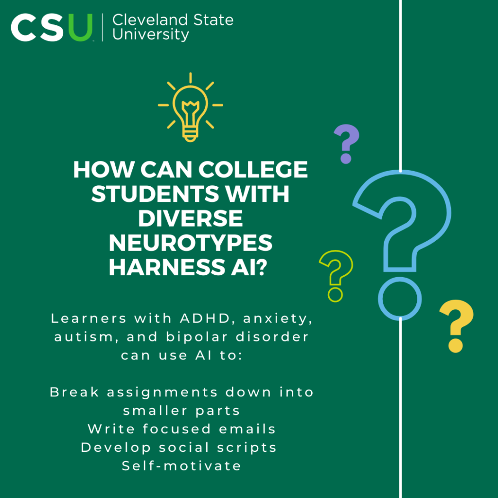 Graphic with text: How can college students with diverse neurotypes harness AI? Learners with ADHD, anxiety, autism, and bipolar disorder can use AI to: break Assignments down into smaller parts; writing focused emails; develop social scripts; self-motivate.